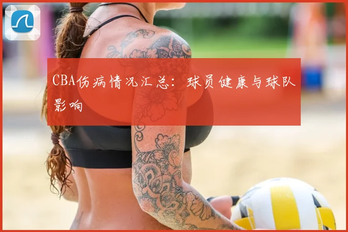 CBA伤病情况汇总:球员健康与球队影响